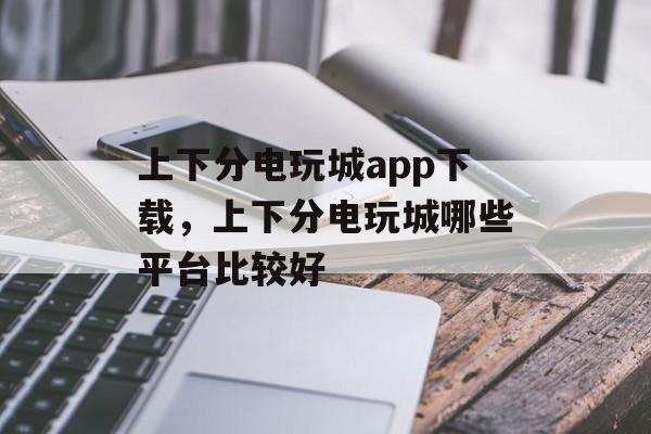 上下分电玩城app下载，上下分电玩城哪些平台比较好