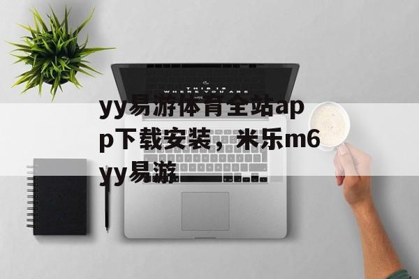 yy易游体育全站app下载安装，米乐m6yy易游