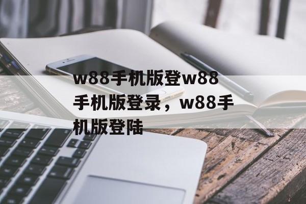 w88手机版登w88手机版登录，w88手机版登陆