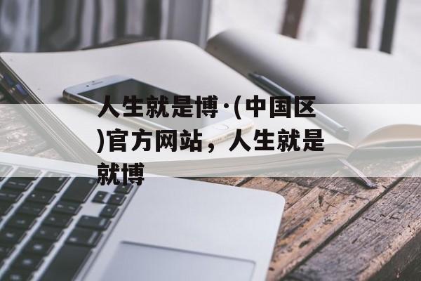 人生就是博·(中国区)官方网站，人生就是就博