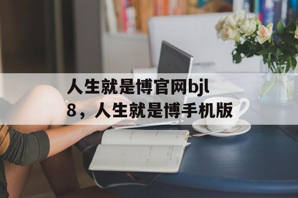 人生就是博官网bjl8，人生就是博手机版